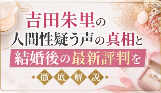 吉田朱里の人間性疑う声の真相と結婚後の最新評判を徹底解説