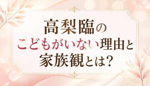 高梨臨のこどもがいない理由と家族観とは？