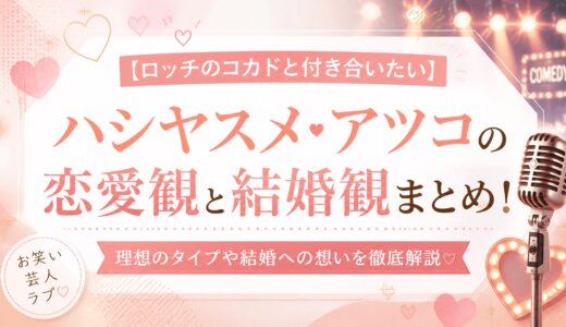 【ロッチのコカドと付き合いたい】ハシヤスメ・アツコの恋愛観と結婚観まとめ！