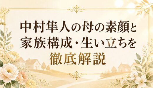 中村隼人の母の素顔と家族構成・生い立ちを徹底解説