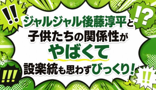ジャルジャル後藤淳平と子供たちの関係性がやばくて設楽統も思わずびっくり！