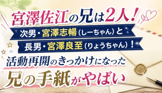 宮澤佐江の兄は2人！次男・宮澤志暢（しーちゃん）と長男・宮澤良至（りょうちゃん）！活動再開のきっかけになった兄の手紙がやばい