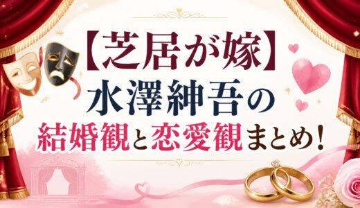 【芝居が嫁】水澤紳吾の結婚観と恋愛観まとめ！