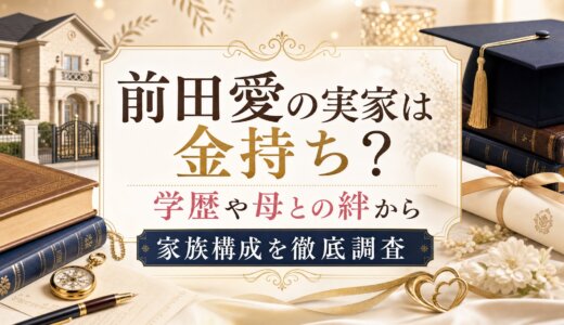 前田愛の実家は金持ち？学歴や母との絆から家族構成を徹底調査