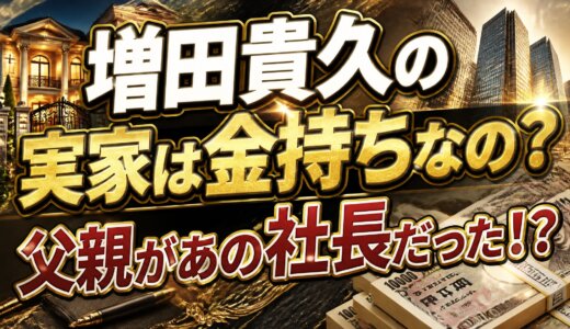 増田貴久の実家は金持ちなの？父親があの社長だった！？