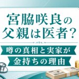 宮脇咲良の父親は医者？噂の真相と実家が金持ちの理由