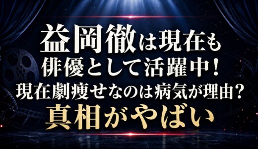 益岡徹は現在も俳優として活躍中！現在劇痩せなのは病気が理由？真相がやばい