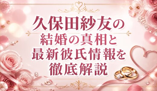 久保田紗友の結婚の真相と最新彼氏情報を徹底解説