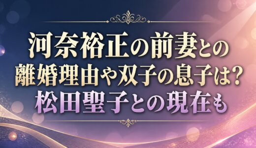 河奈裕正の前妻との離婚理由や双子の息子は？松田聖子との現在も