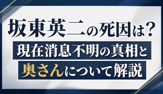 坂東英二の死因は？現在消息不明の真相と奥さんについて解説
