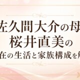 佐久間大介の母・桜井直美の現在の生活と家族構成を解説