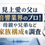 見上愛の父は音響業界のプロ!母親や兄弟など家族構成を調査