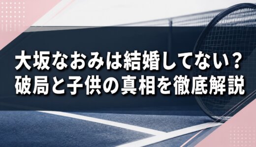 大坂なおみは結婚してない？破局と子供の真相を徹底解説