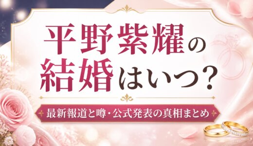 平野紫耀の結婚はいつ？最新報道と噂・公式発表の真相まとめ