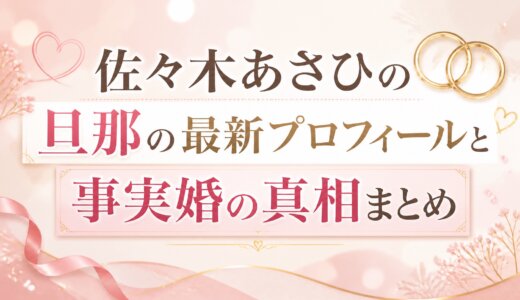 佐々木あさひの旦那の最新プロフィールと事実婚の真相まとめ