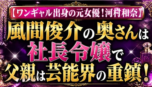 【ワンギャル出身の元女優！河村和奈】風間俊介の奥さんは社長令嬢で父親は芸能界の重鎮！