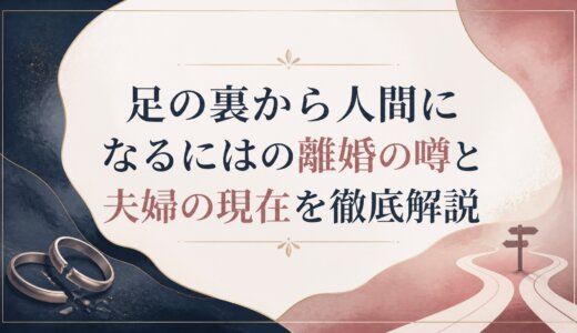 足の裏から人間になるにはの離婚の噂と夫婦の現在を徹底解説