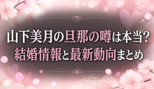 山下美月の旦那の噂は本当？結婚情報と最新動向まとめ