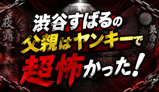 渋谷すばるの父親はヤンキーで超怖かった！