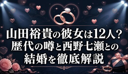山田裕貴の彼女は12人？歴代の噂と西野七瀬との結婚を徹底解説