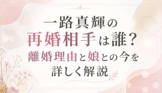 一路真輝の再婚相手は誰？離婚理由と娘との今を詳しく解説