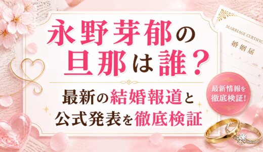 永野芽郁の旦那は誰？最新の結婚報道と公式発表を徹底検証