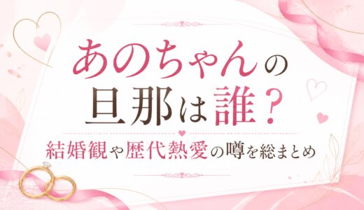 あのちゃんの旦那は誰？結婚観や歴代熱愛の噂を総まとめ