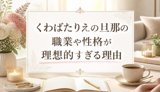 くわばたりえの旦那の職業や性格が理想的すぎる理由