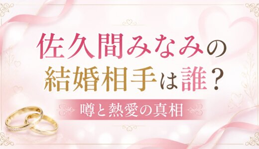 佐久間みなみの結婚相手は誰？噂と熱愛の真相