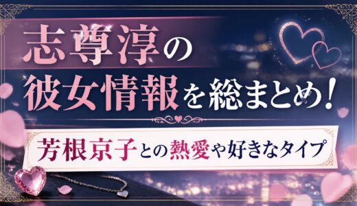志尊淳の彼女情報を総まとめ！芳根京子との熱愛や好きなタイプ