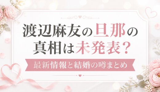 渡辺麻友の旦那の真相は未発表？最新情報と結婚の噂まとめ