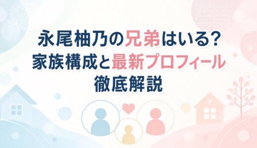 永尾柚乃の兄弟はいる？家族構成と最新プロフィール徹底解説