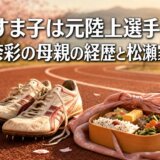 松瀬すま子は元陸上選手!朝比奈彩の母親の経歴と松瀬家の全貌