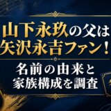 山下永玖の父は矢沢永吉ファン!名前の由来と家族構成を調査