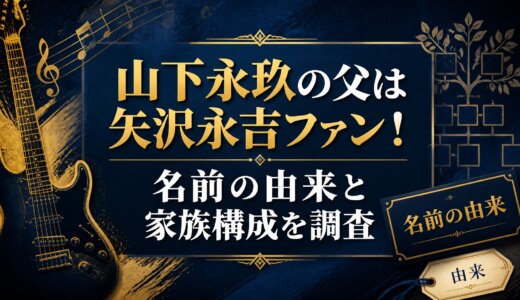 山下永玖の父は矢沢永吉ファン！名前の由来と家族構成を調査