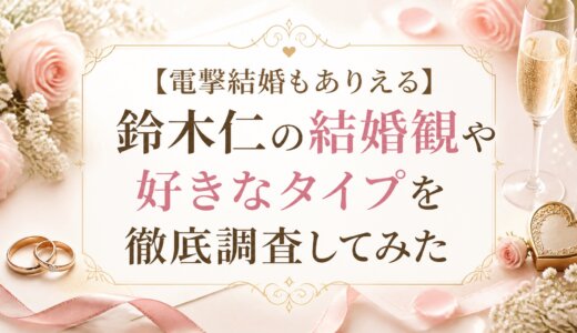 【電撃結婚もありえる】鈴木仁の結婚観や好きなタイプを徹底調査してみた