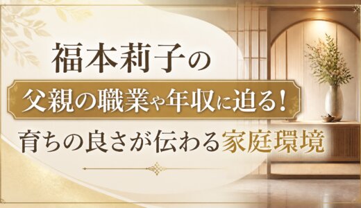 福本莉子の父親の職業や年収に迫る！育ちの良さが伝わる家庭環境