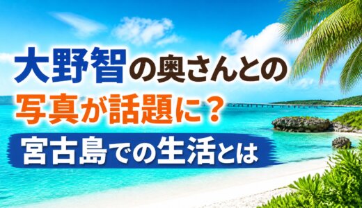 大野智の奥さんとの写真が話題に？宮古島での生活とは