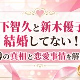 山下智久と新木優子は結婚してない!噂の真相と恋愛事情を解説