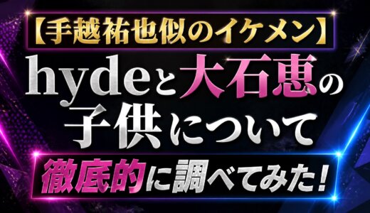 【手越祐也似のイケメン】hydeと大石恵の子供について徹底的に調べてみた！