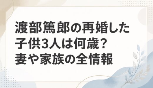 渡部篤郎の再婚した子供3人は何歳？妻や家族の全情報