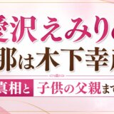 愛沢えみりの旦那は木下幸彦？噂の真相と子供の父親まで調査