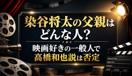 染谷将太の父親はどんな人？映画好きの一般人で高橋和也説は否定