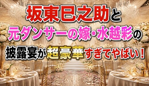 坂東巳之助と元ダンサーの嫁・水越彩の披露宴が超豪華すぎてやばい！