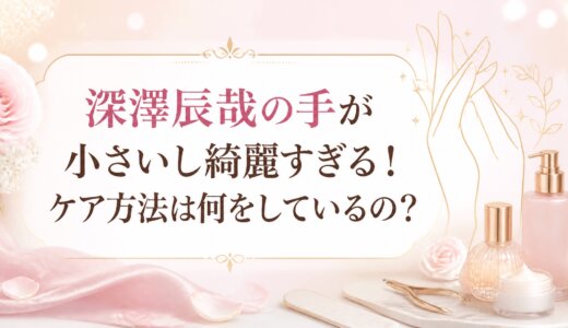 深澤辰哉の手が小さいし綺麗すぎる！ケア方法は何をしているの？