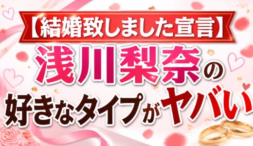 【結婚致しました宣言】浅川梨奈の好きなタイプがヤバい