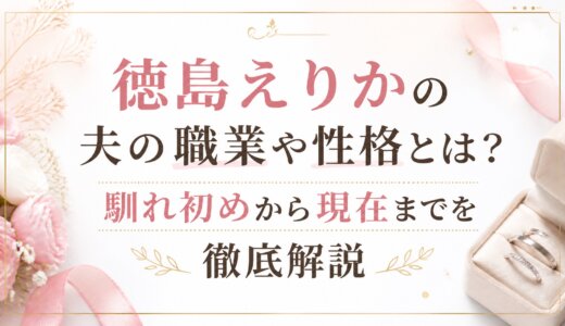 徳島えりかの夫の職業や性格とは？馴れ初めから現在までを徹底解説