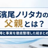 濱尾ノリタカの父親とは?噂と事実を徹底整理した総まとめ