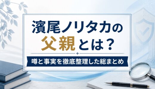 濱尾ノリタカの父親とは？噂と事実を徹底整理した総まとめ