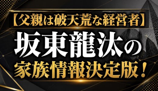 【父親は破天荒な経営者】坂東龍汰の家族情報決定版！